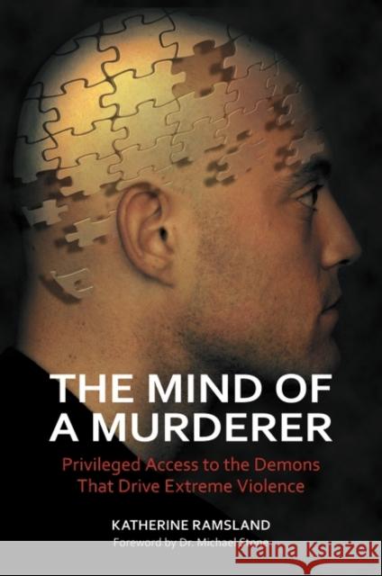 The Mind of a Murderer: Privileged Access to the Demons that Drive Extreme Violence Ramsland, Katherine 9780313386725 Praeger Publishers