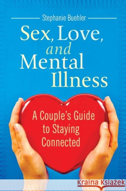 Sex, Love, and Mental Illness: A Couple's Guide to Staying Connected Buehler, Stephanie J. 9780313386862 Not Avail