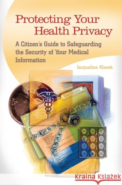 Protecting Your Health Privacy: A Citizen's Guide to Safeguarding the Security of Your Medical Information Klosek, Jacqueline 9780313387173 Praeger Publishers