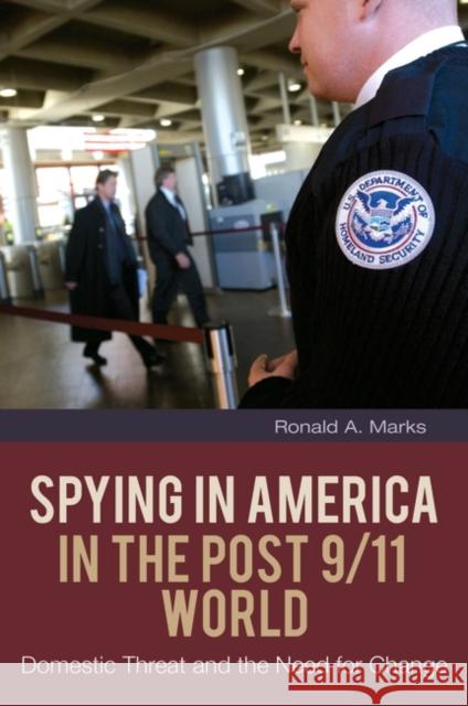 Spying in America in the Post 9/11 World: Domestic Threat and the Need for Change Marks, Ronald A. 9780313391415