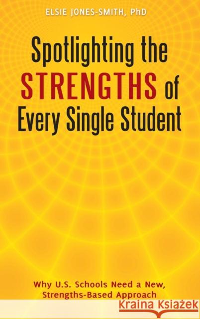 Spotlighting the Strengths of Every Single Student: Why U.S. Schools Need a New, Strengths-Based Approach Jones-Smith, Elsie 9780313391538 Praeger Publishers