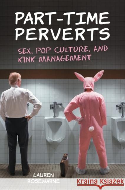 Part-Time Perverts: Sex, Pop Culture, and Kink Management Rosewarne, Lauren 9780313391576 Praeger Publishers
