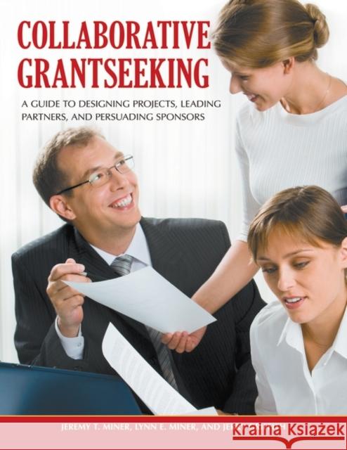 Collaborative Grantseeking: A Guide to Designing Projects, Leading Partners, and Persuading Sponsors Miner, Jeremy T. 9780313391859 Greenwood