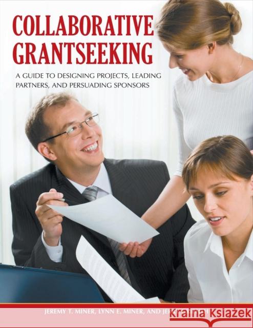 Collaborative Grantseeking: A Guide to Designing Projects, Leading Partners, and Persuading Sponsors Miner, Jeremy T. 9780313391934 Greenwood