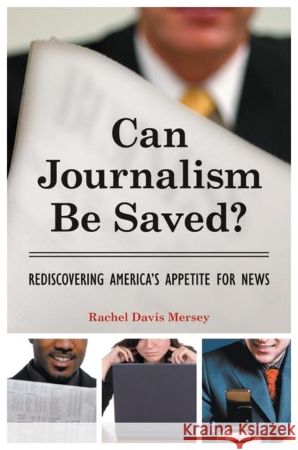 Can Journalism Be Saved?: Rediscovering America's Appetite for News Mersey, Rachel Davis 9780313392085 Praeger Publishers