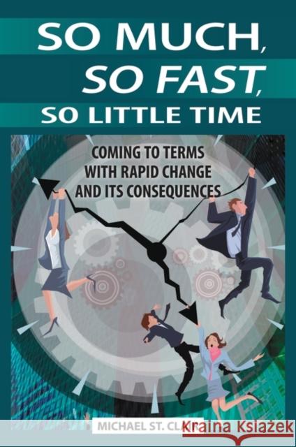 So Much, So Fast, So Little Time: Coming to Terms with Rapid Change and Its Consequences St Clair, Michael 9780313392757 Praeger Publishers