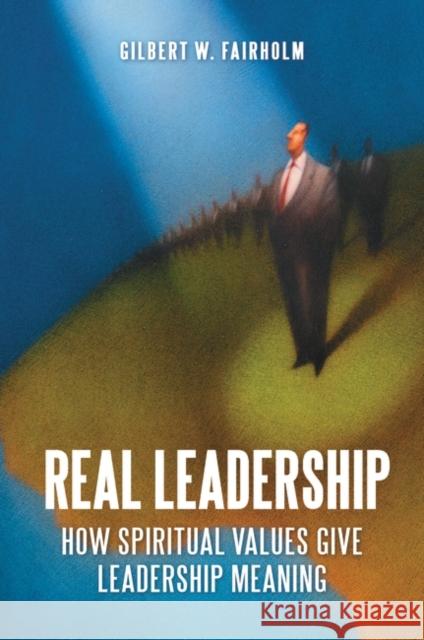 Real Leadership: How Spiritual Values Give Leadership Meaning Fairholm, Gilbert W. 9780313393310 Praeger Publishers