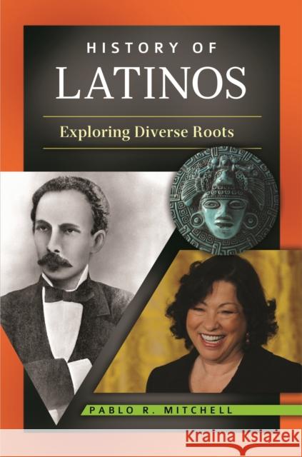 History of Latinos: Exploring Diverse Roots Pablo Reid Mitchell 9780313393495 Greenwood