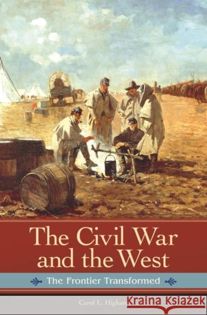 The Civil War and the West: The Frontier Transformed Carol L. Higham 9780313393587 Praeger