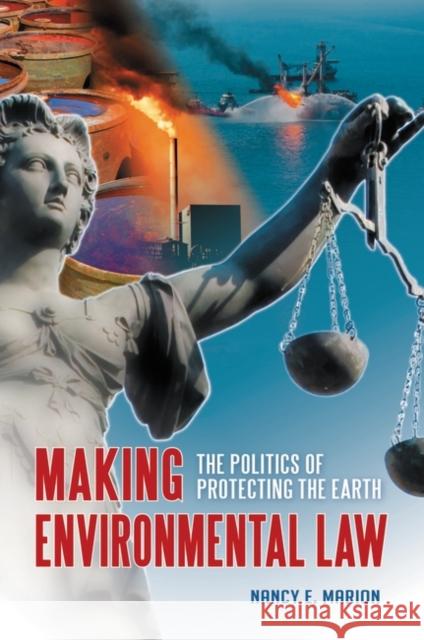 Making Environmental Law: The Politics of Protecting the Earth Marion, Nancy E. 9780313393624