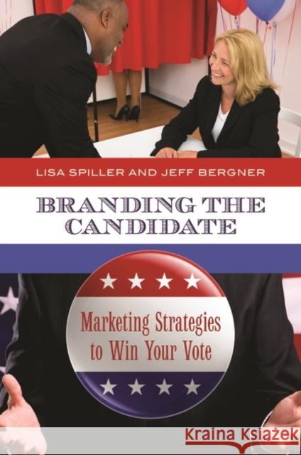 Branding the Candidate: Marketing Strategies to Win Your Vote Spiller, Lisa 9780313394041