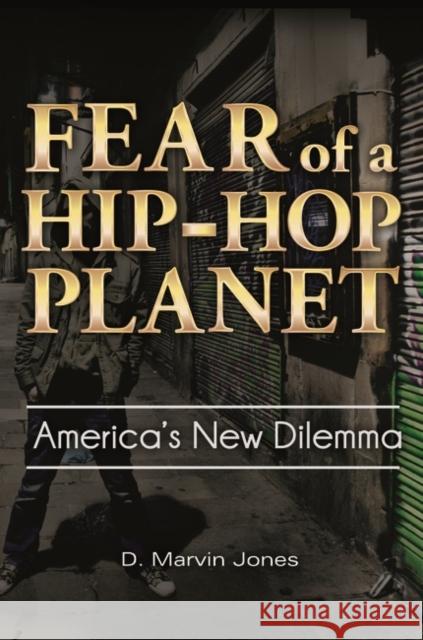 Fear of a Hip-Hop Planet: America's New Dilemma Jones, D. Marvin 9780313395772