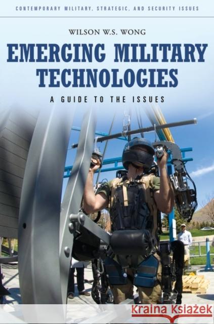 Emerging Military Technologies: A Guide to the Issues Wilson W. S. Wong 9780313396137 Praeger