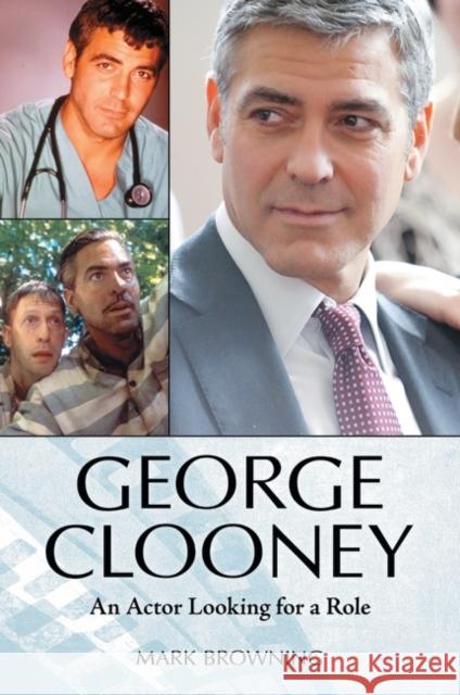 George Clooney: An Actor Looking for a Role Browning, Mark 9780313396212