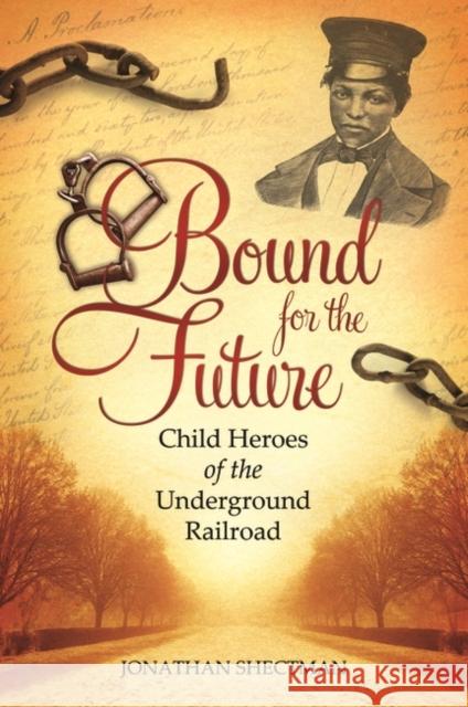 Bound for the Future: Child Heroes of the Underground Railroad Jonathan Shectman 9780313397271