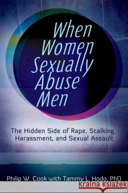 When Women Sexually Abuse Men: The Hidden Side of Rape, Stalking, Harassment, and Sexual Assault Cook, Philip 9780313397295 Praeger