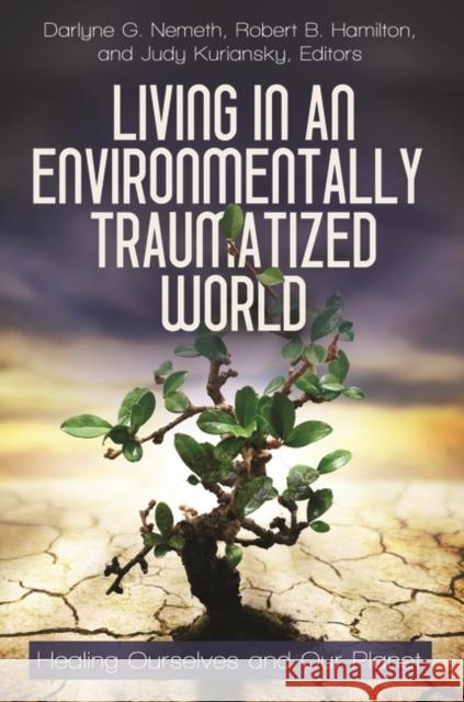 Living in an Environmentally Traumatized World: Healing Ourselves and Our Planet Nemeth, Darlyne G. 9780313397318 Praeger