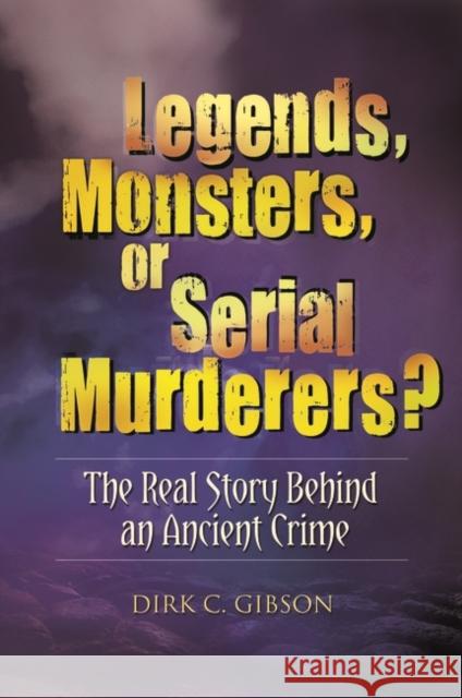 Legends, Monsters, or Serial Murderers? The Real Story Behind an Ancient Crime Gibson, Dirk C. 9780313397585 Praeger