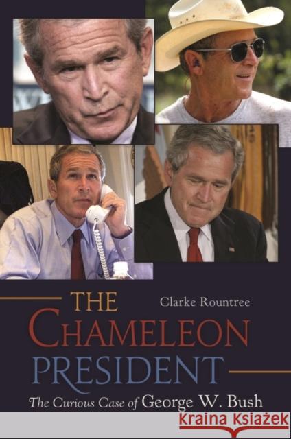 The Chameleon President: The Curious Case of George W. Bush Rountree, Clarke 9780313397998 Praeger Publishers