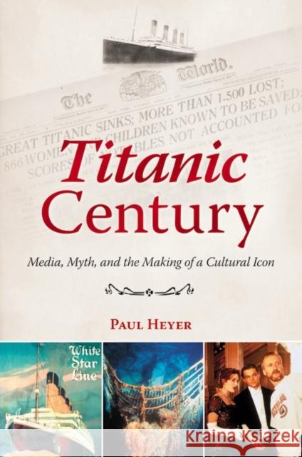 Titanic Century: Media, Myth, and the Making of a Cultural Icon Heyer, Paul 9780313398155 Praeger