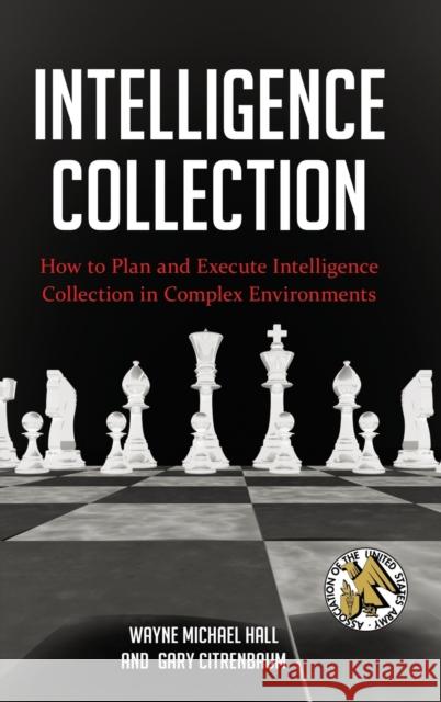 Intelligence Collection: How To Plan and Execute Intelligence Collection In Complex Environments Hall, Wayne Michael 9780313398179