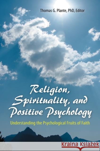 Religion, Spirituality, and Positive Psychology: Understanding the Psychological Fruits of Faith Plante, Thomas G. 9780313398452