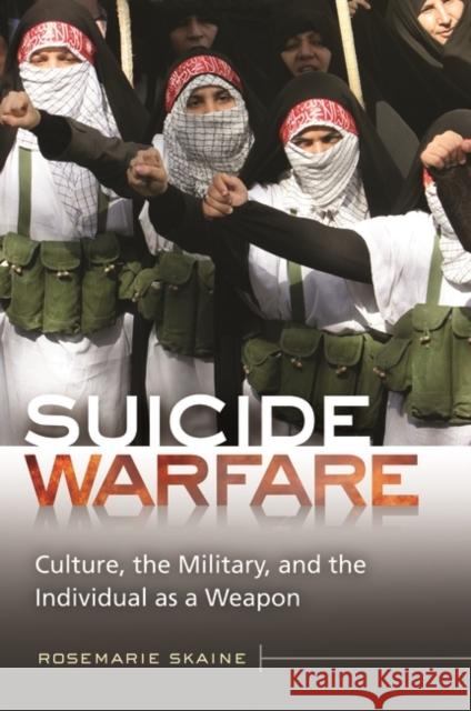 Suicide Warfare: Culture, the Military, and the Individual as a Weapon Rosemarie Skaine 9780313398643 Praeger