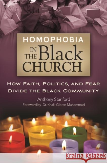 Homophobia in the Black Church: How Faith, Politics, and Fear Divide the Black Community Anthony Stanford 9780313398681 Praeger
