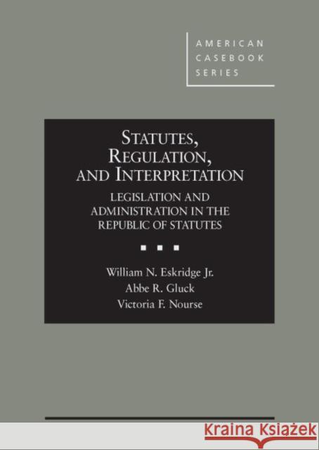 Statutes, Regulation, and Interpretation: Legislation and Administration in the Republic of Statute William Eskridge Abbe Gluck Victoria Nourse 9780314273567 West Academic Press