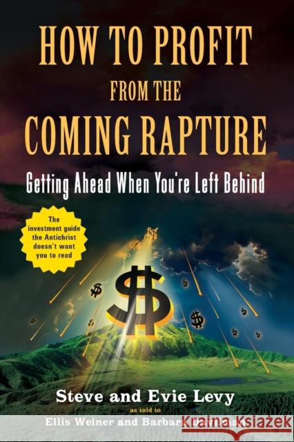 How to Profit from the Coming Rapture: Getting Ahead When You're Left Behind Ellis Weiner Steve And Evie Levy Barbara Davilman 9780316017305 Little Brown and Company