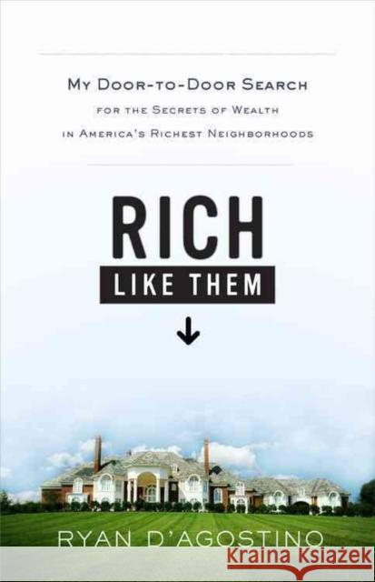 Rich Like Them: My Door-To-Door Search for the Secrets of Wealth in America's Richest Neighborhoods Ryan D'Agostino 9780316021463 Little Brown and Company