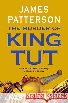 The Murder of King Tut: The Plot to Kill the Child King - A Nonfiction Thriller James Patterson Martin Dugard 9780316034043 Little Brown and Company