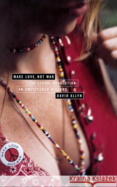 Make Love, Not War: The Sexual Revolution: An Unfettered History David Allyn 9780316039307 Little Brown and Company