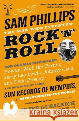 Sam Phillips: The Man Who Invented Rock 'n' Roll Peter Guralnick 9780316042734 Back Bay Books