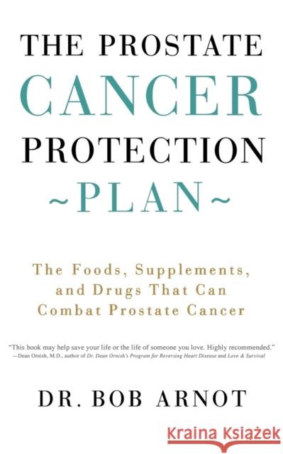 The Prostate Cancer Protection Plan: The Foods, Supplements, and Drugs That Can Combat Prostate Cancer Arnot, Bob 9780316051132 Little Brown and Company