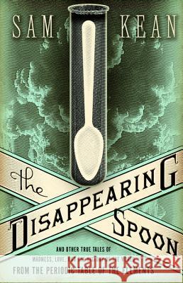 The Disappearing Spoon: And Other True Tales of Madness, Love, and the History of the World from the Periodic Table of the Elements Sam Kean 9780316051644 Little Brown and Company