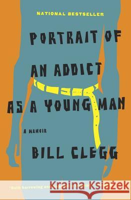 Portrait of an Addict as a Young Man: A Memoir Bill Clegg 9780316054669