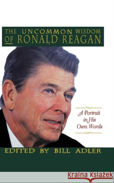 The Uncommon Wisdom of Ronald Reagan: A Portrait in His Own Words Adler, Bill, Jr. 9780316056007 Little Brown and Company