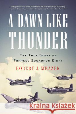 A Dawn Like Thunder: The True Story of Torpedo Squadron Eight Robert J. Mrazek 9780316056533 Back Bay Books