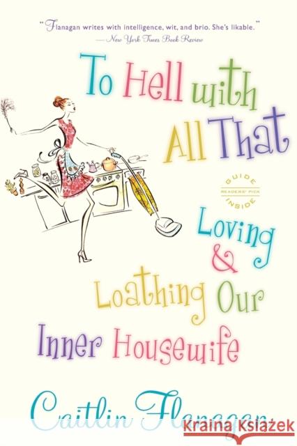 To Hell with All That: Loving and Loathing Our Inner Housewife Caitlin Flanagan 9780316066273