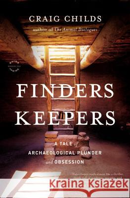 Finders Keepers: A Tale of Archaeological Plunder and Obsession Craig Childs 9780316066464