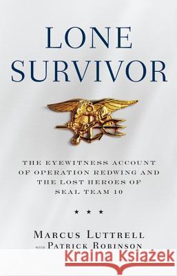 Lone Survivor: The Eyewitness Account of Operation Redwing and the Lost Heroes of Seal Team 10 Marcus Luttrell Patrick Robinson 9780316067591