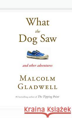 What the Dog Saw: And Other Adventures Malcolm Gladwell 9780316075848 Little Brown and Company