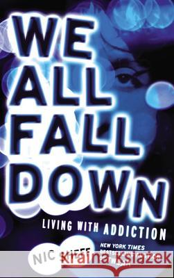 We All Fall Down: Living with Addiction Nic Sheff 9780316080811 Little, Brown Books for Young Readers