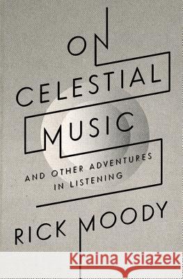 On Celestial Music: And Other Adventures in Listening Moody, Rick 9780316105217 Back Bay Books