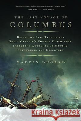 The Last Voyage of Columbus: Being the Epic Tale of the Great Captain's Fourth Expedition, Including Accounts of Mutiny, Shipwreck, and Discovery Martin Dugard 9780316154567 Back Bay Books