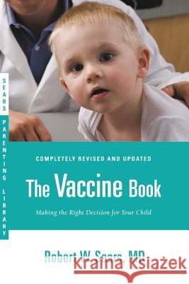 The Vaccine Book: Making the Right Decision for Your Child Robert Sears 9780316180528 Little Brown and Company