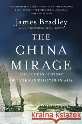 The China Mirage: The Hidden History of American Disaster in Asia James Bradley 9780316196680