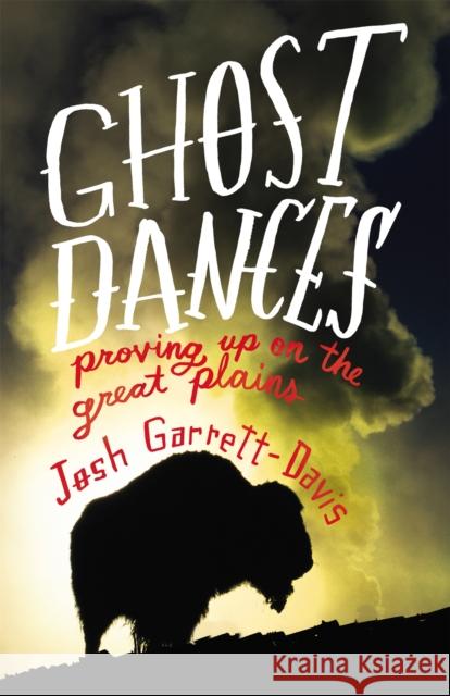 Ghost Dances: Proving Up on the Great Plains Garrett-Davis, Josh 9780316199841 0