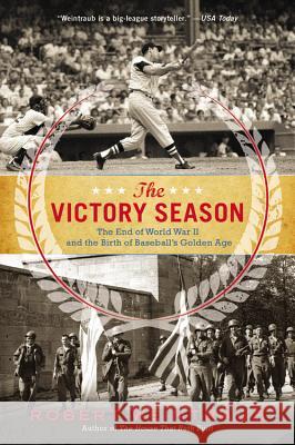 The Victory Season: The End of World War II and the Birth of Baseball's Golden Age Robert Weintraub 9780316205894